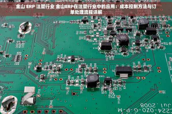 金山 ERP 注塑行业 金山ERP在注塑行业中的应用：成本控制方法与订单处理流程详解