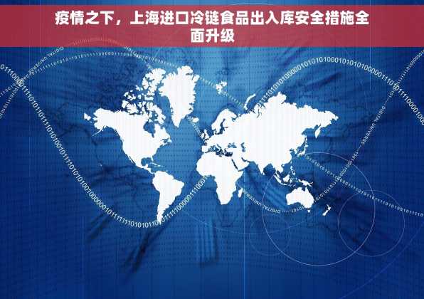 疫情之下，上海进口冷链食品出入库安全措施全面升级