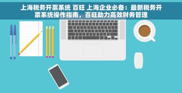 上海税务开票系统 百旺 上海企业必备：最新税务开票系统操作指南，百旺助力高效财务管理