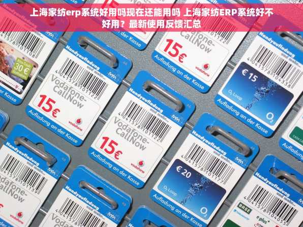 上海家纺erp系统好用吗现在还能用吗 上海家纺ERP系统好不好用？最新使用反馈汇总