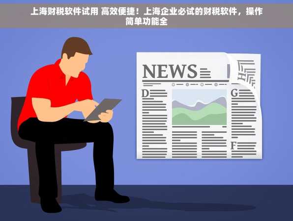 上海财税软件试用 高效便捷！上海企业必试的财税软件，操作简单功能全