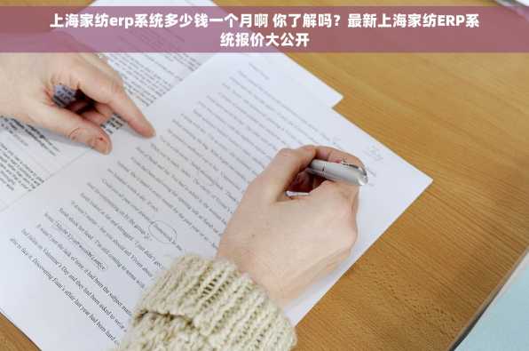 上海家纺erp系统多少钱一个月啊 你了解吗？最新上海家纺ERP系统报价大公开