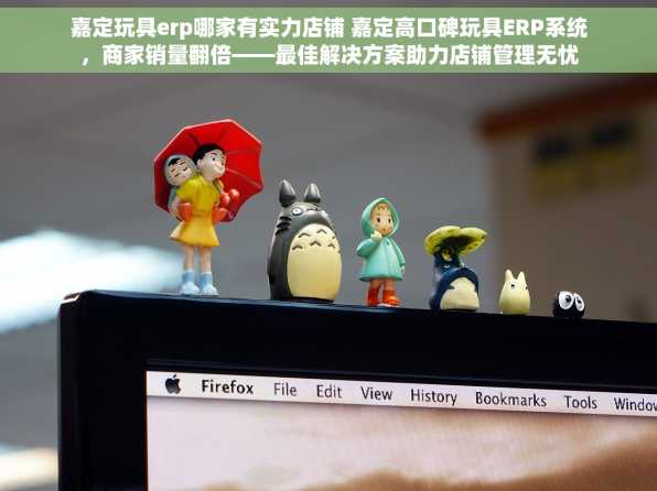嘉定玩具erp哪家有实力店铺 嘉定高口碑玩具ERP系统，商家销量翻倍——最佳解决方案助力店铺管理无忧
