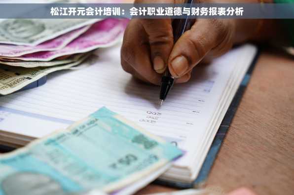 松江开元会计培训：会计职业道德与财务报表分析
