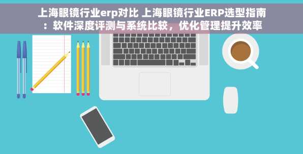 上海眼镜行业erp对比 上海眼镜行业ERP选型指南：软件深度评测与系统比较，优化管理提升效率