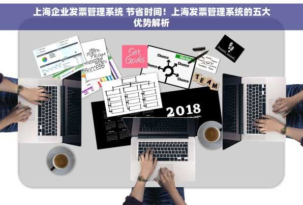 上海企业发票管理系统 节省时间！上海发票管理系统的五大优势解析