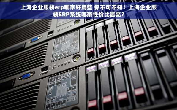 上海企业服装erp哪家好用些 你不可不知！上海企业服装ERP系统哪家性价比最高？