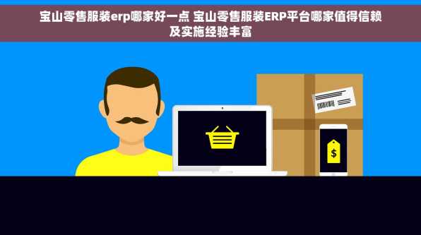 宝山零售服装erp哪家好一点 宝山零售服装ERP平台哪家值得信赖及实施经验丰富