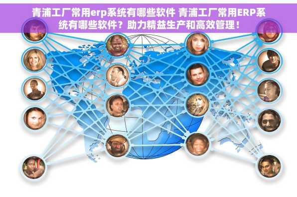 青浦工厂常用erp系统有哪些软件 青浦工厂常用ERP系统有哪些软件？助力精益生产和高效管理！