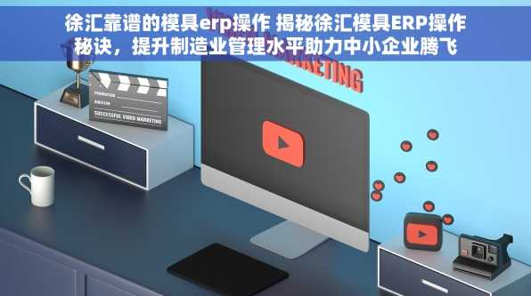 徐汇靠谱的模具erp操作 揭秘徐汇模具ERP操作秘诀，提升制造业管理水平助力中小企业腾飞