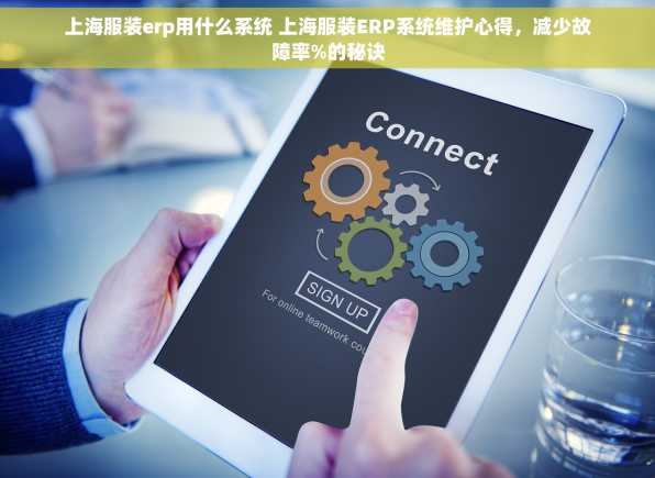上海服装erp用什么系统 上海服装ERP系统维护心得，减少故障率%的秘诀