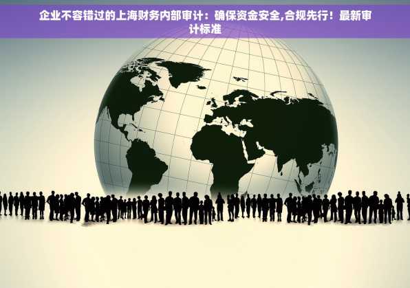 企业不容错过的上海财务内部审计：确保资金安全,合规先行！最新审计标准