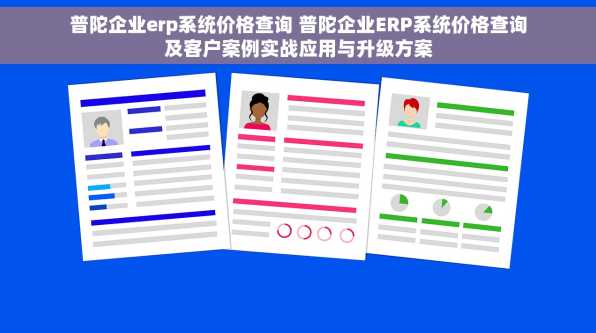 普陀企业erp系统价格查询 普陀企业ERP系统价格查询及客户案例实战应用与升级方案