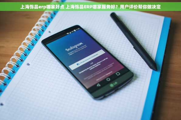 上海饰品erp哪家好点 上海饰品ERP哪家服务好？用户评价帮你做决定