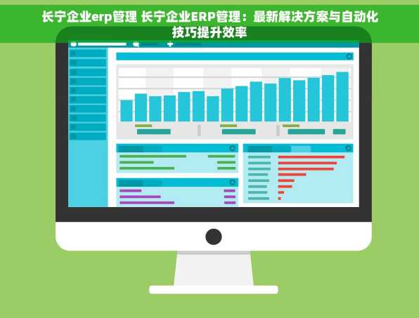 长宁企业erp管理 长宁企业ERP管理：最新解决方案与自动化技巧提升效率