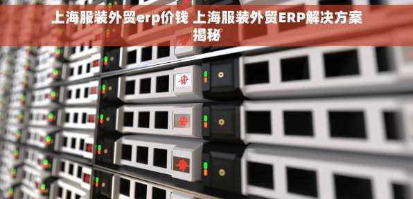 上海服装外贸erp价钱 上海服装外贸ERP解决方案揭秘