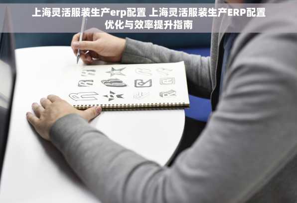 上海灵活服装生产erp配置 上海灵活服装生产ERP配置优化与效率提升指南