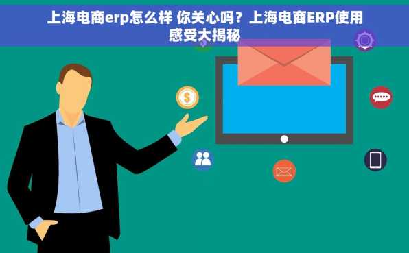 上海电商erp怎么样 你关心吗？上海电商ERP使用感受大揭秘