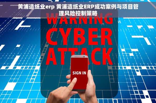 黄浦造纸业erp 黄浦造纸业ERP成功案例与项目管理风险控制策略