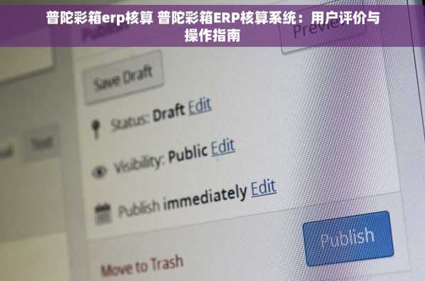 普陀彩箱erp核算 普陀彩箱ERP核算系统：用户评价与操作指南
