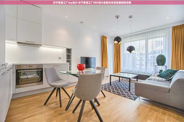 长宁家居工厂erp设计 长宁家居工厂ERP设计实施与未来发展趋势详解