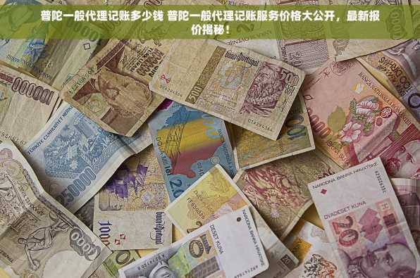 普陀一般代理记账多少钱 普陀一般代理记账服务价格大公开，最新报价揭秘！