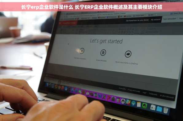 长宁erp企业软件是什么 长宁ERP企业软件概述及其主要模块介绍