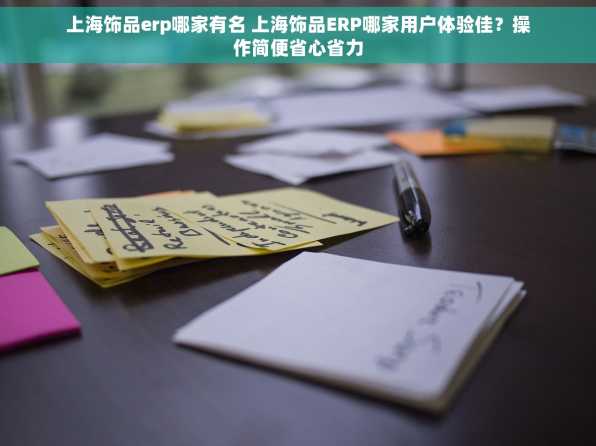 上海饰品erp哪家有名 上海饰品ERP哪家用户体验佳？操作简便省心省力