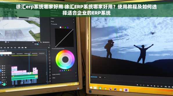 徐汇erp系统哪家好用 徐汇ERP系统哪家好用？使用教程及如何选择适合企业的ERP系统