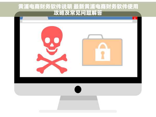 黄浦电商财务软件说明 最新黄浦电商财务软件使用攻略及常见问题解答
