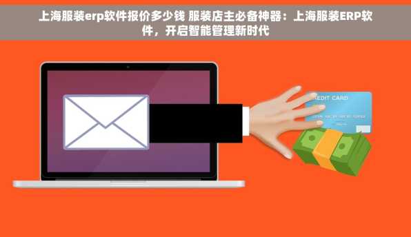 上海服装erp软件报价多少钱 服装店主必备神器：上海服装ERP软件，开启智能管理新时代
