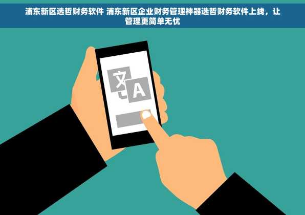 浦东新区选哲财务软件 浦东新区企业财务管理神器选哲财务软件上线，让管理更简单无忧
