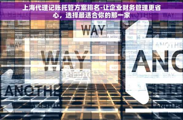 上海代理记账托管方案排名-让企业财务管理更省心，选择最适合你的那一家
