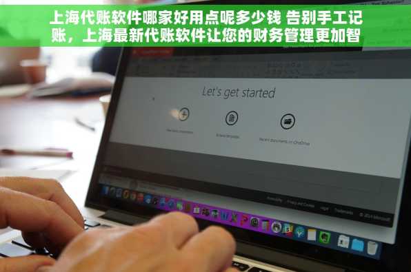 上海代账软件哪家好用点呢多少钱 告别手工记账，上海最新代账软件让您的财务管理更加智能