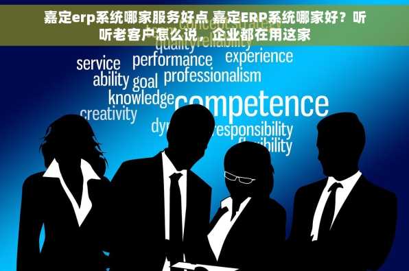 嘉定erp系统哪家服务好点 嘉定ERP系统哪家好？听听老客户怎么说，企业都在用这家