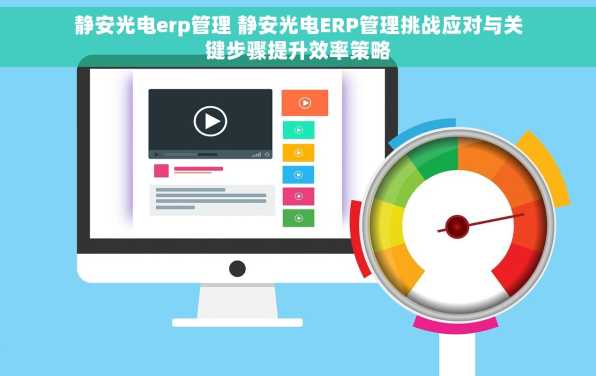 静安光电erp管理 静安光电ERP管理挑战应对与关键步骤提升效率策略