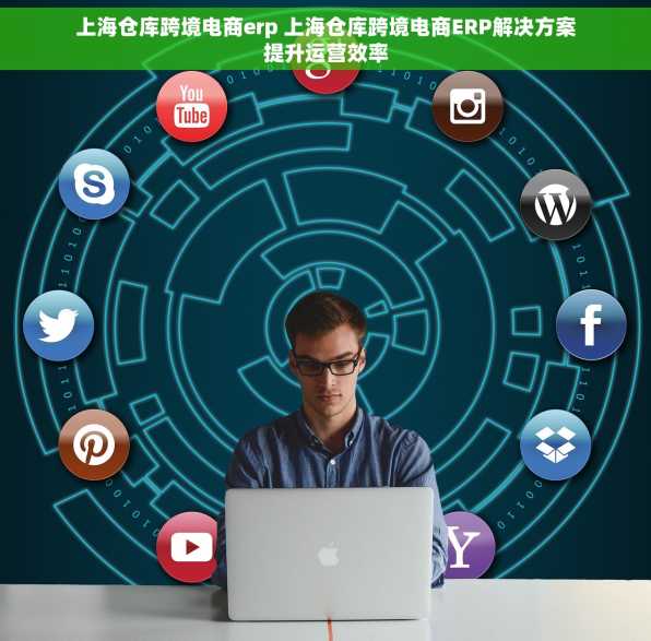 上海仓库跨境电商erp 上海仓库跨境电商ERP解决方案提升运营效率