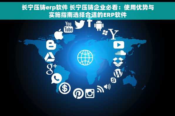 长宁压铸erp软件 长宁压铸企业必看：使用优势与实施指南选择合适的ERP软件