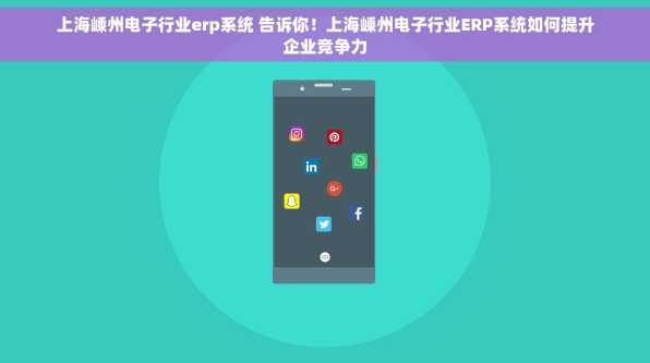 上海嵊州电子行业erp系统 告诉你！上海嵊州电子行业ERP系统如何提升企业竞争力