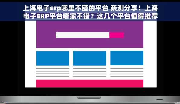 上海电子erp哪里不错的平台 亲测分享！上海电子ERP平台哪家不错？这几个平台值得推荐