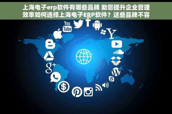 上海电子erp软件有哪些品牌 助您提升企业管理效率如何选择上海电子ERP软件？这些品牌不容错过揭秘上海电子ERP软件市场
