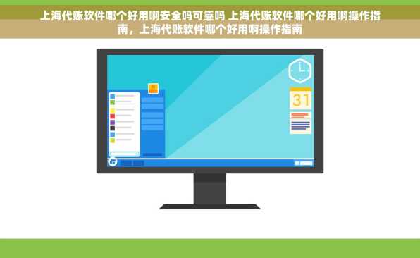 上海代账软件哪个好用啊安全吗可靠吗 上海代账软件哪个好用啊操作指南，上海代账软件哪个好用啊操作指南