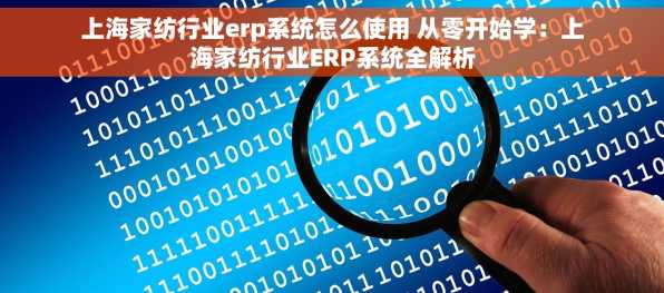 上海家纺行业erp系统怎么使用 从零开始学：上海家纺行业ERP系统全解析