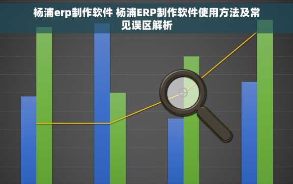 杨浦erp制作软件 杨浦ERP制作软件使用方法及常见误区解析