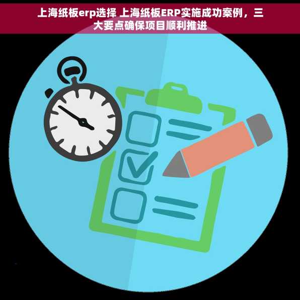 上海纸板erp选择 上海纸板ERP实施成功案例，三大要点确保项目顺利推进