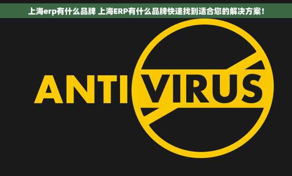 上海erp有什么品牌 上海ERP有什么品牌快速找到适合您的解决方案！