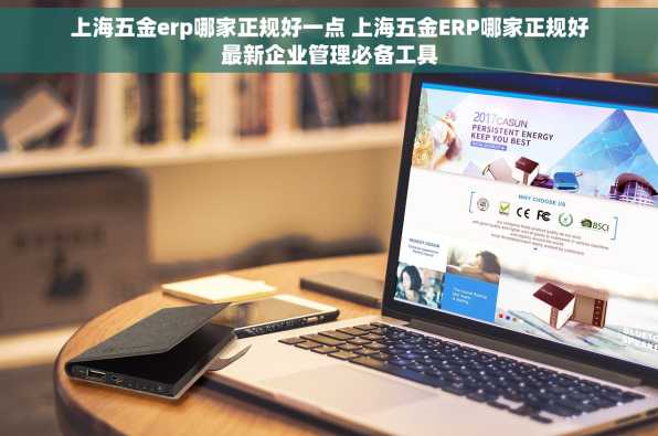 上海五金erp哪家正规好一点 上海五金ERP哪家正规好最新企业管理必备工具