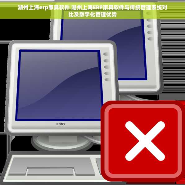 湖州上海erp家具软件 湖州上海ERP家具软件与传统管理系统对比及数字化管理优势