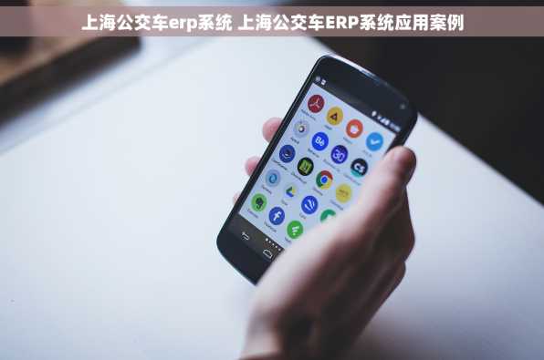 上海公交车erp系统 上海公交车ERP系统应用案例