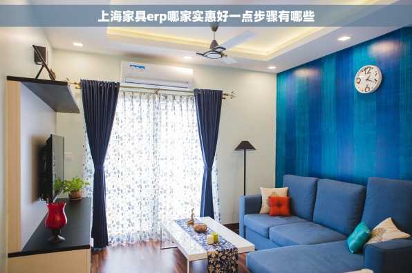 上海家具erp哪家实惠好一点步骤有哪些